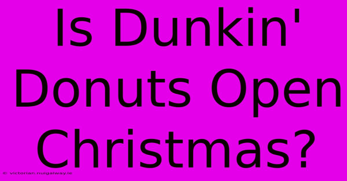 Is Dunkin' Donuts Open Christmas?