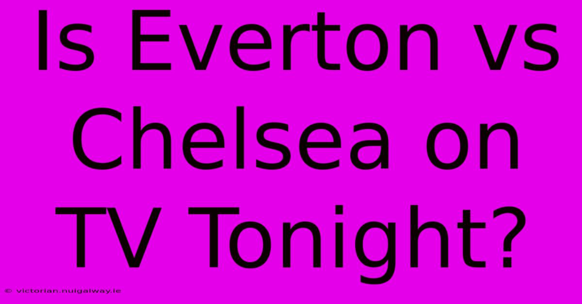 Is Everton Vs Chelsea On TV Tonight?