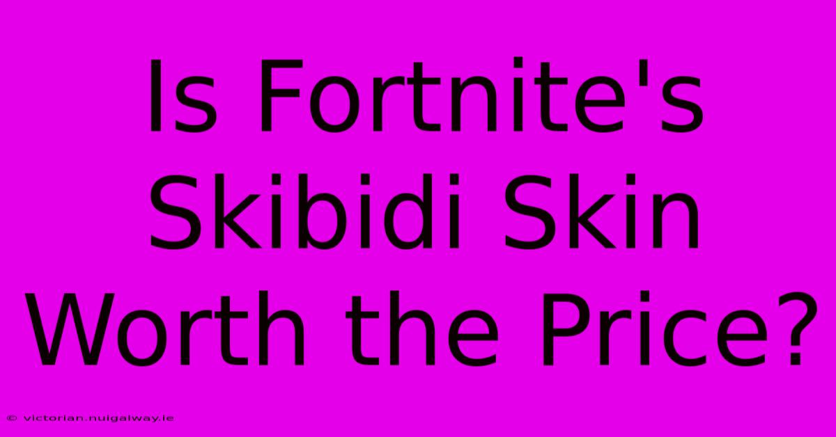 Is Fortnite's Skibidi Skin Worth The Price?