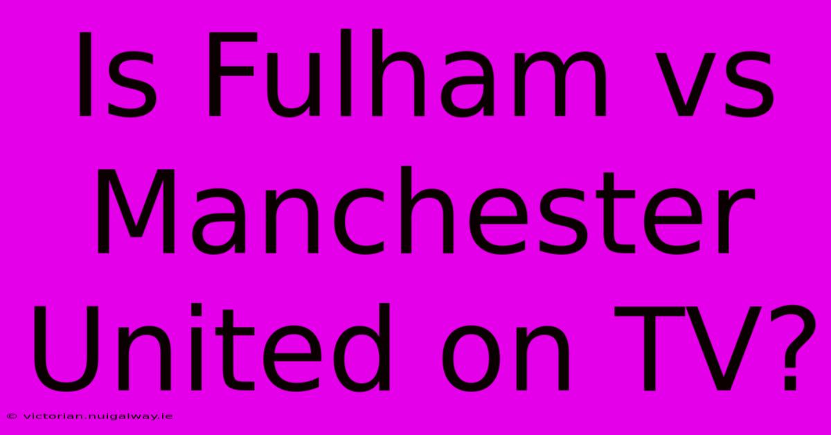 Is Fulham Vs Manchester United On TV?