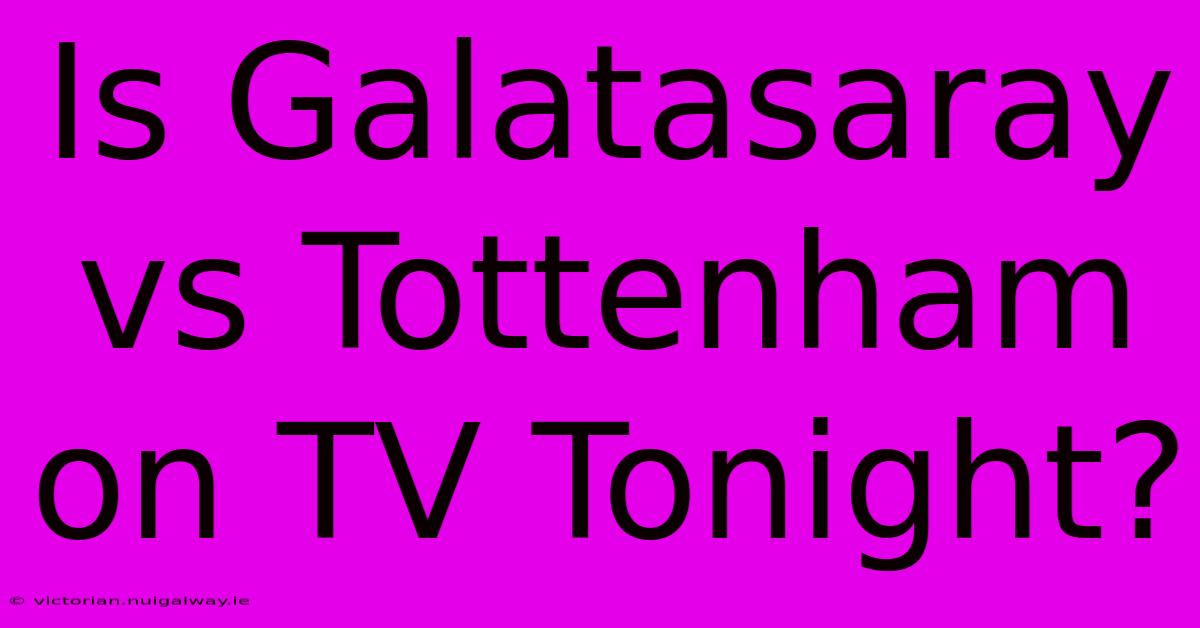 Is Galatasaray Vs Tottenham On TV Tonight?