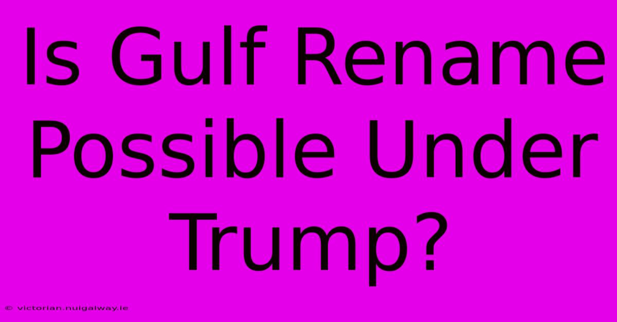 Is Gulf Rename Possible Under Trump?