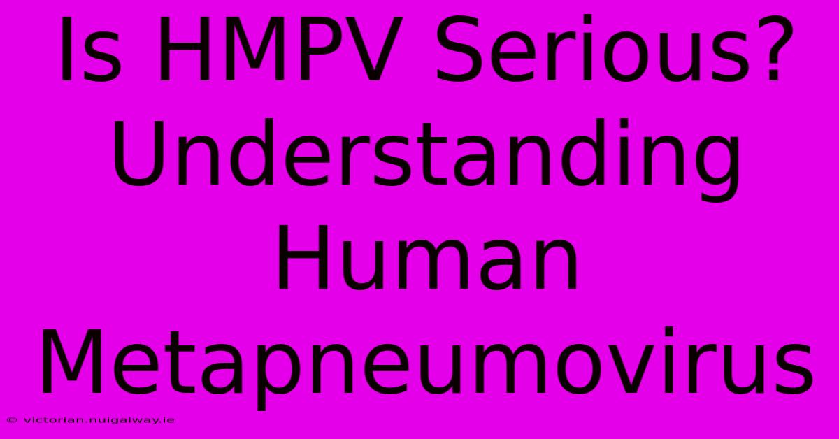 Is HMPV Serious?  Understanding Human Metapneumovirus