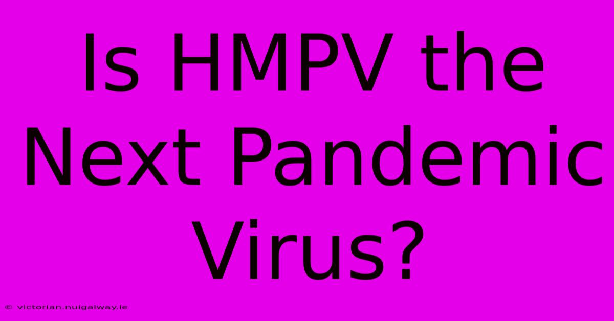 Is HMPV The Next Pandemic Virus?