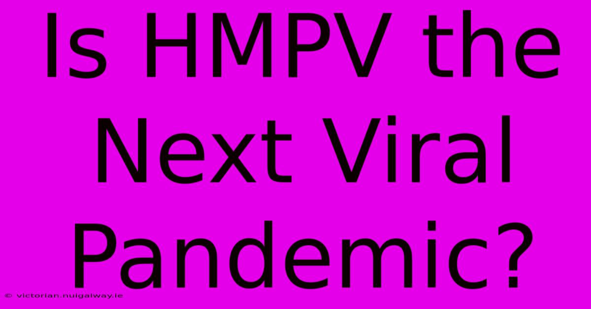 Is HMPV The Next Viral Pandemic?