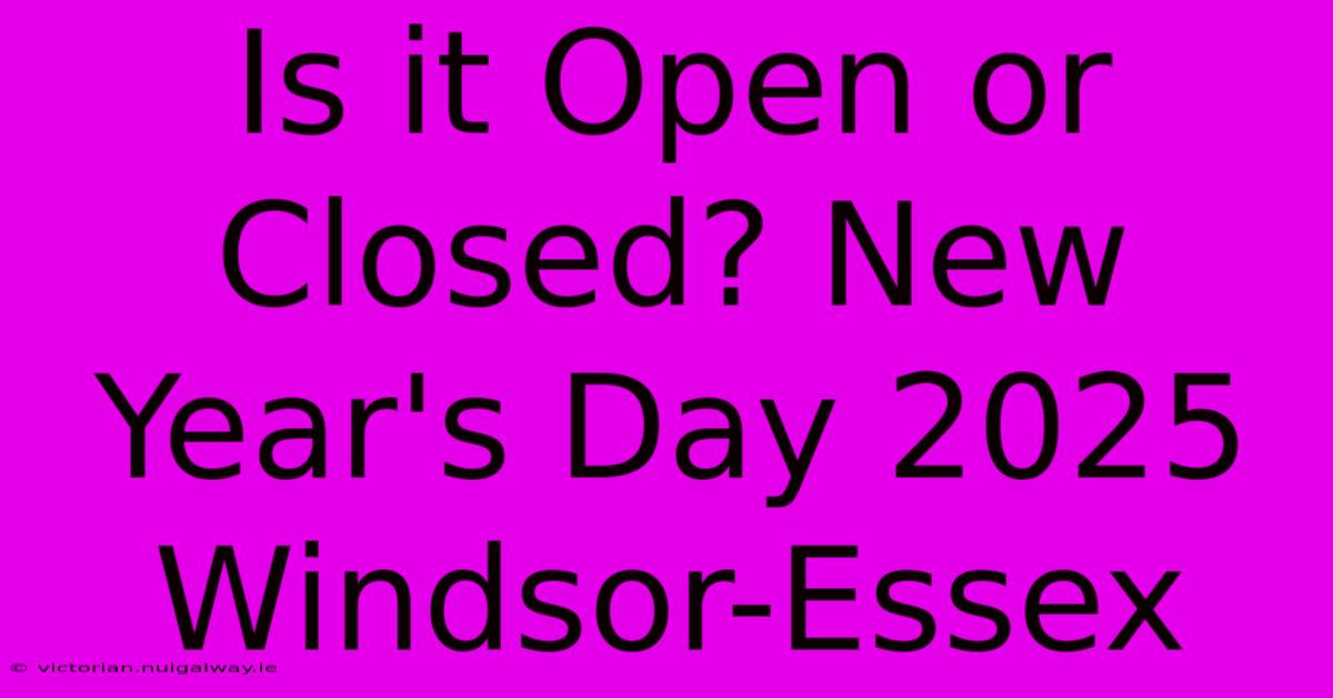 Is It Open Or Closed? New Year's Day 2025 Windsor-Essex