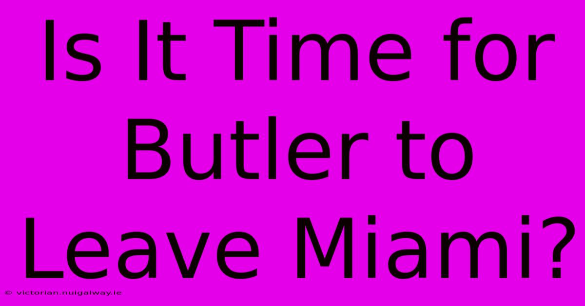 Is It Time For Butler To Leave Miami?