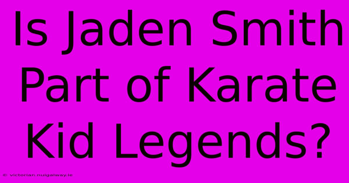 Is Jaden Smith Part Of Karate Kid Legends?