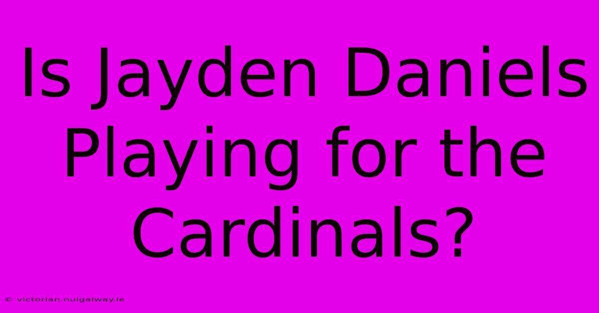 Is Jayden Daniels Playing For The Cardinals?