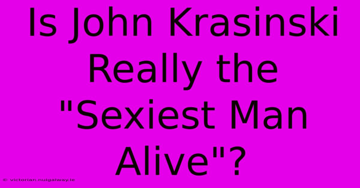 Is John Krasinski Really The 