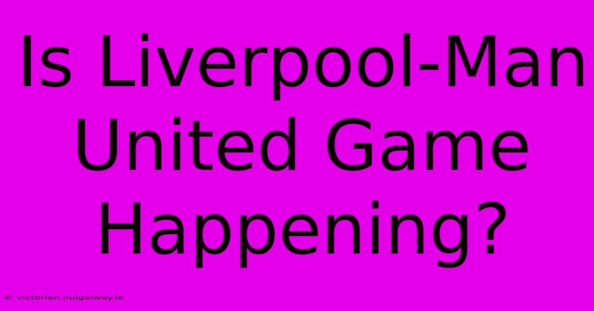 Is Liverpool-Man United Game Happening?