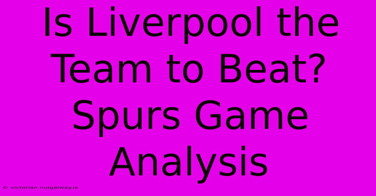 Is Liverpool The Team To Beat? Spurs Game Analysis