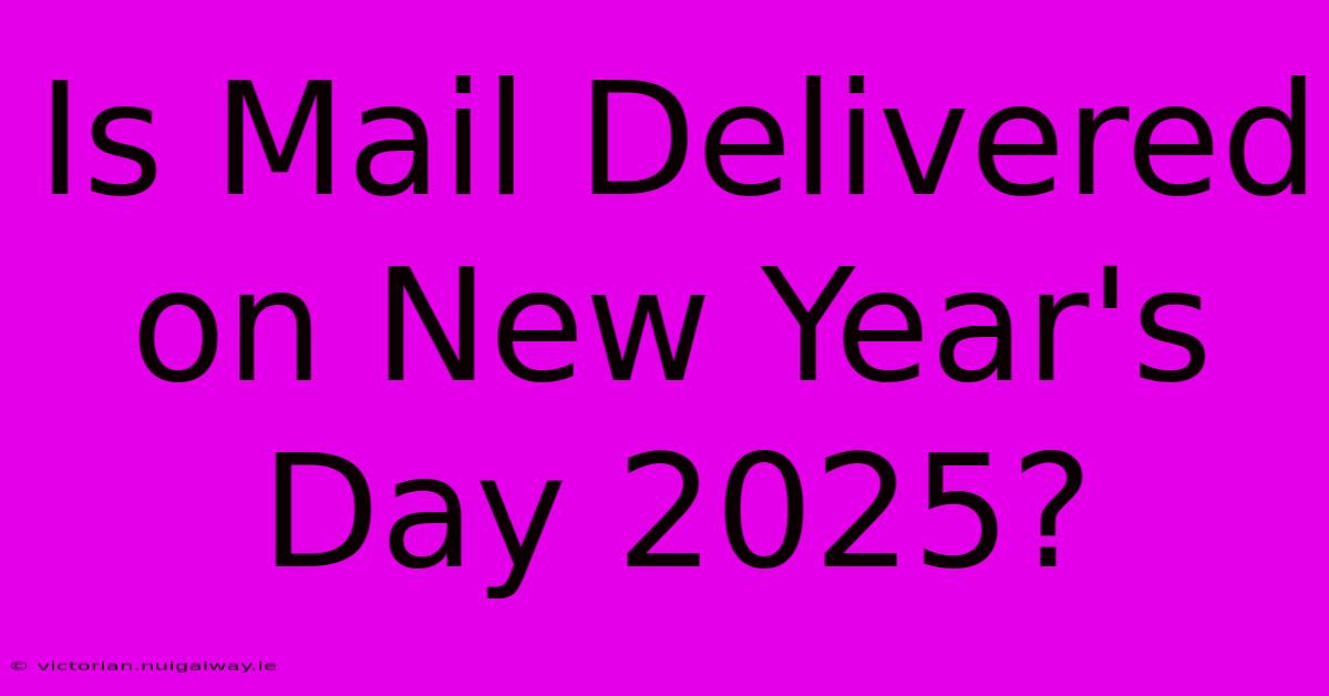 Is Mail Delivered On New Year's Day 2025?