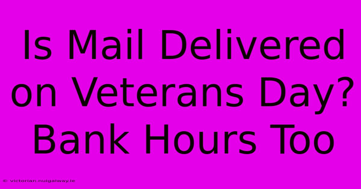 Is Mail Delivered On Veterans Day? Bank Hours Too