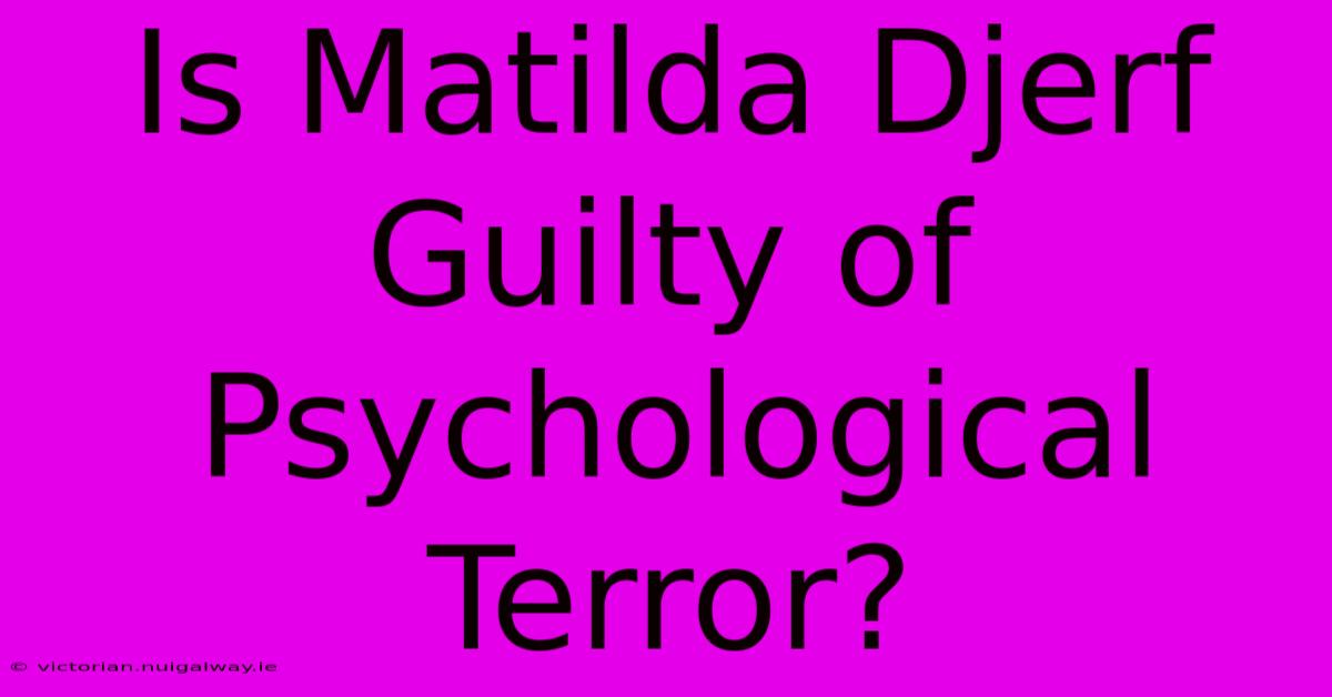 Is Matilda Djerf Guilty Of Psychological Terror?