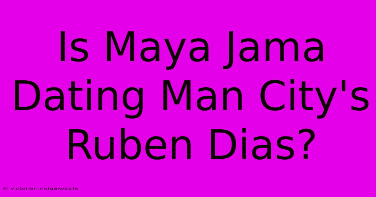 Is Maya Jama Dating Man City's Ruben Dias?