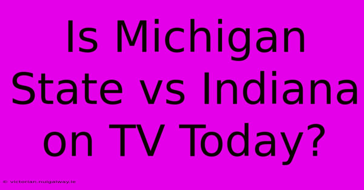 Is Michigan State Vs Indiana On TV Today? 