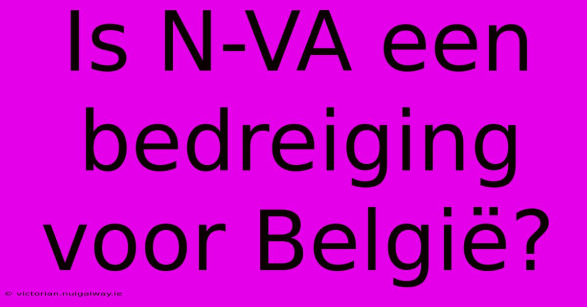 Is N-VA Een Bedreiging Voor België? 