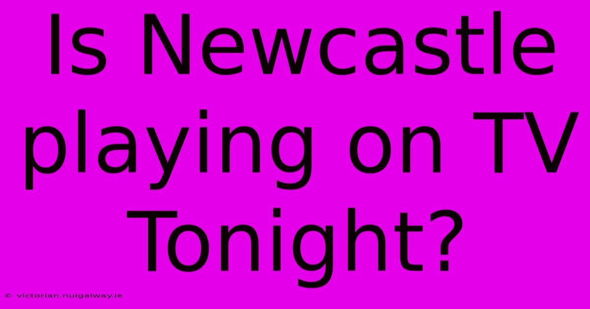 Is Newcastle Playing On TV Tonight?