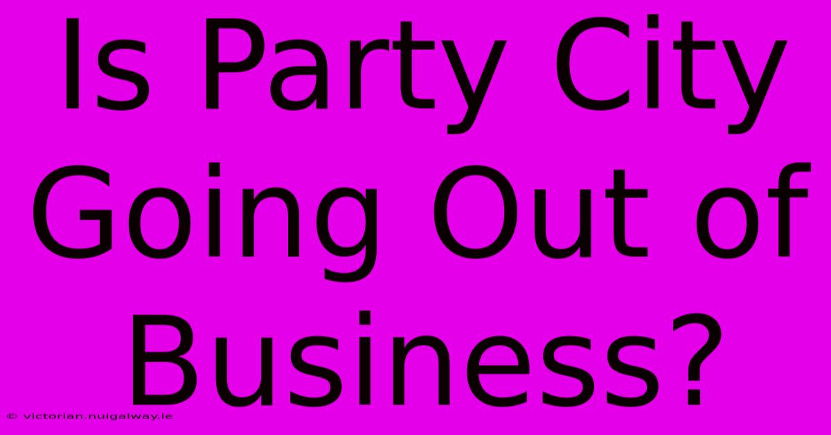 Is Party City Going Out Of Business?