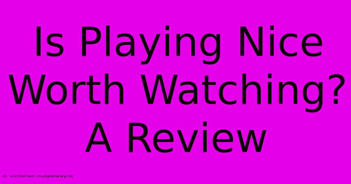 Is Playing Nice Worth Watching? A Review