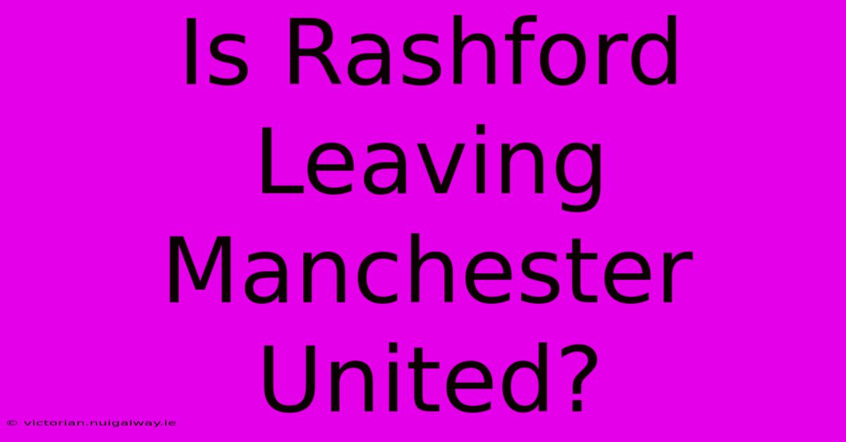 Is Rashford Leaving Manchester United?