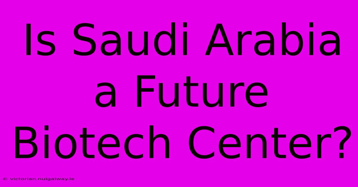 Is Saudi Arabia A Future Biotech Center? 