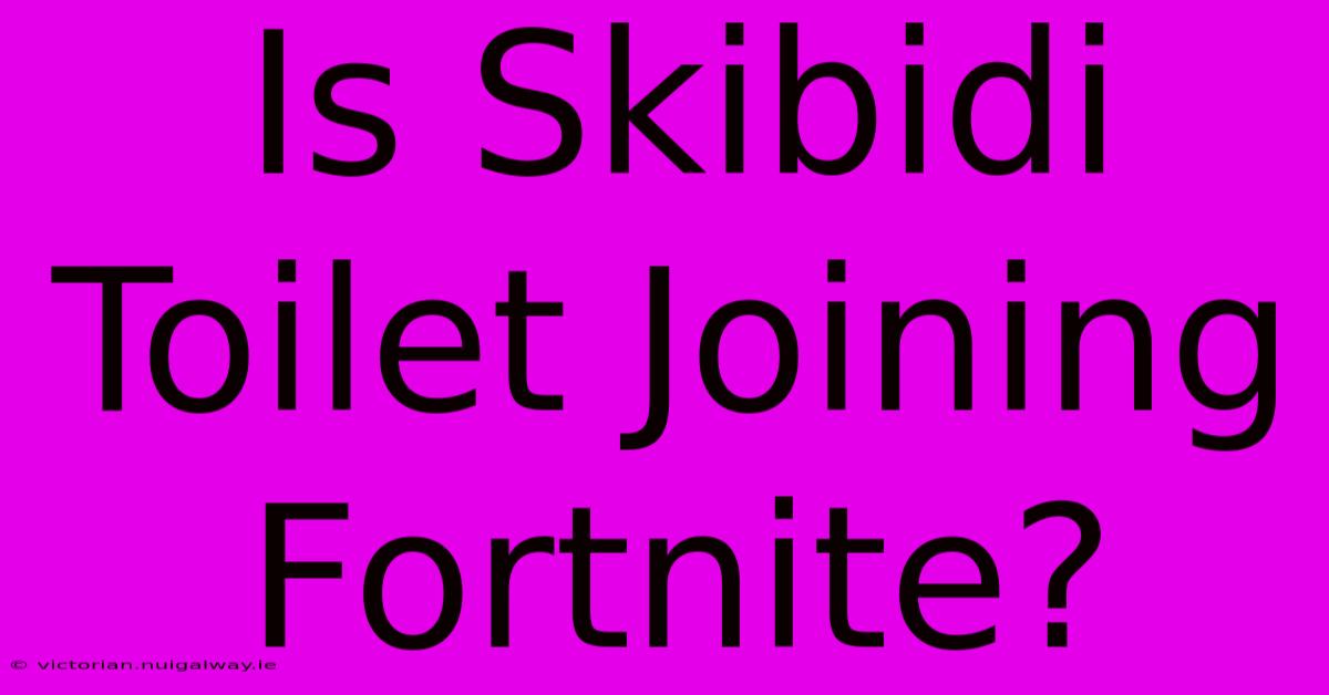 Is Skibidi Toilet Joining Fortnite?