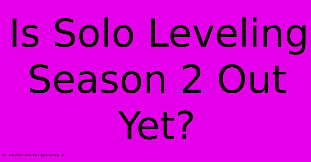 Is Solo Leveling Season 2 Out Yet?