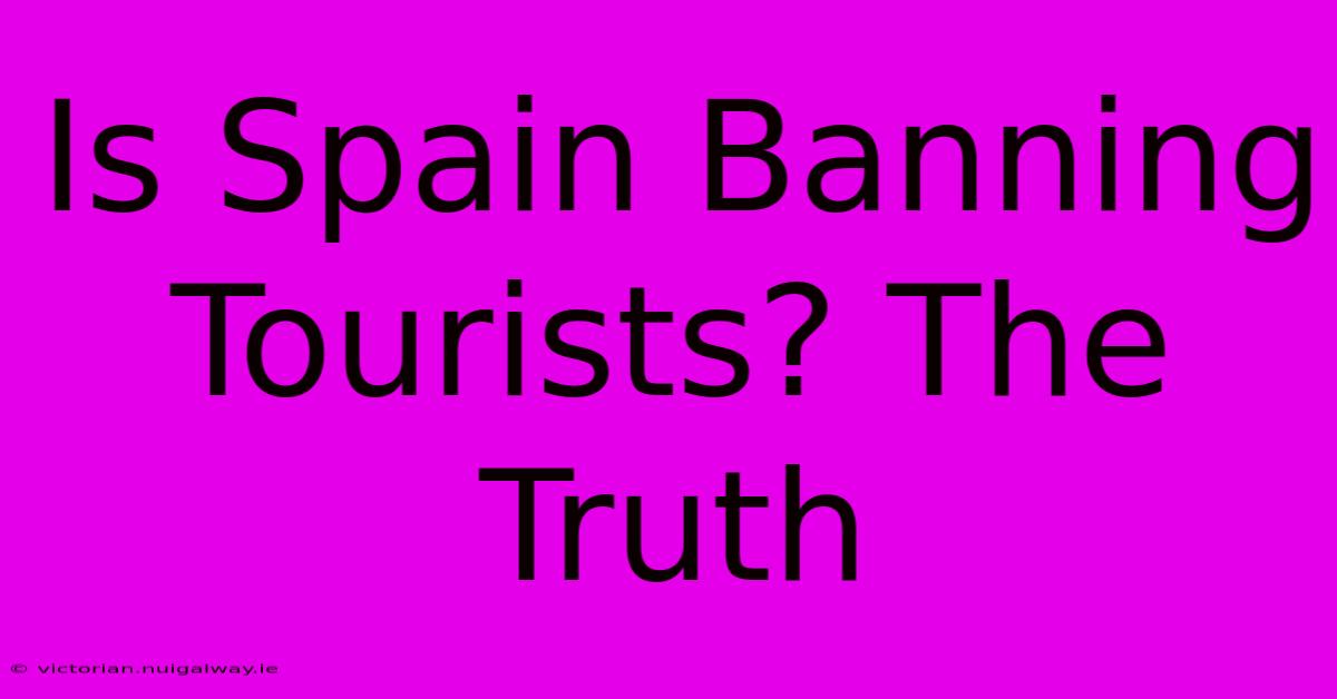 Is Spain Banning Tourists? The Truth