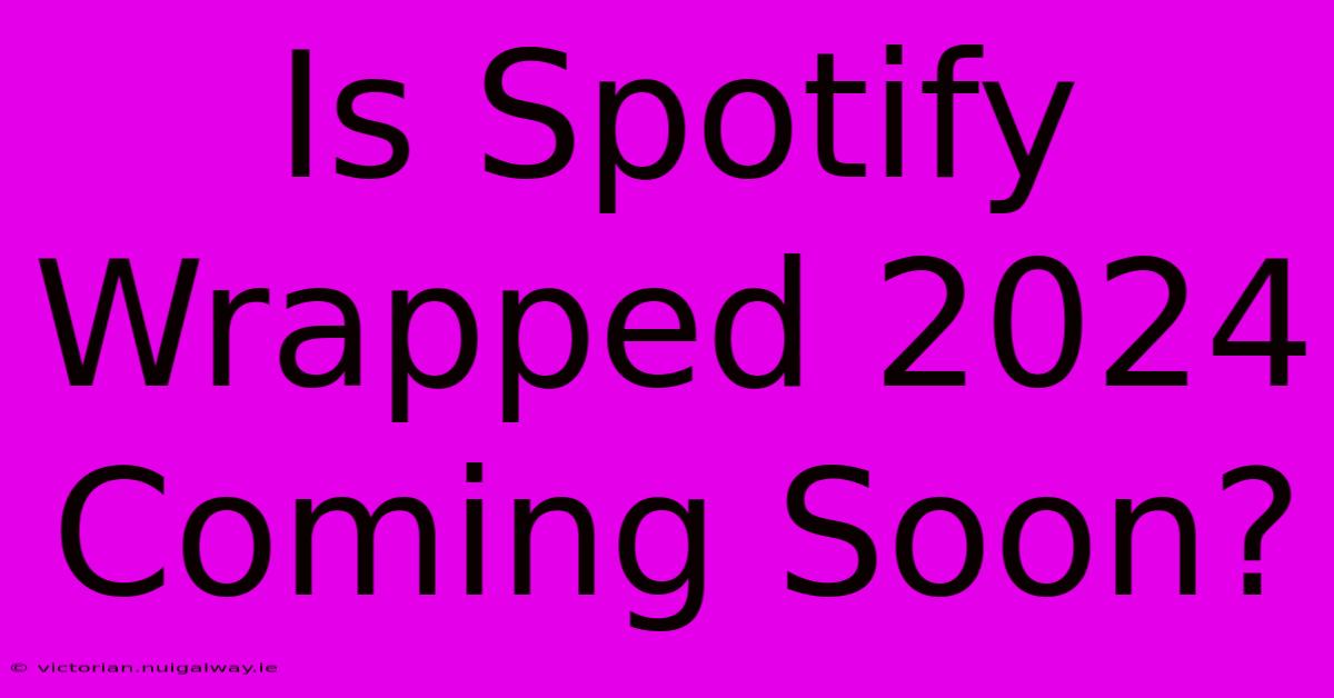 Is Spotify Wrapped 2024 Coming Soon?