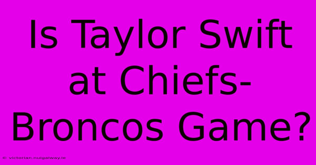 Is Taylor Swift At Chiefs-Broncos Game?