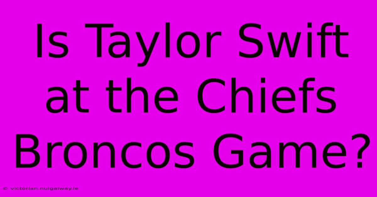 Is Taylor Swift At The Chiefs Broncos Game?