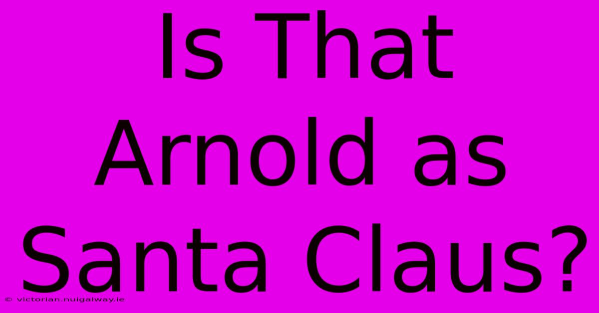 Is That Arnold As Santa Claus?