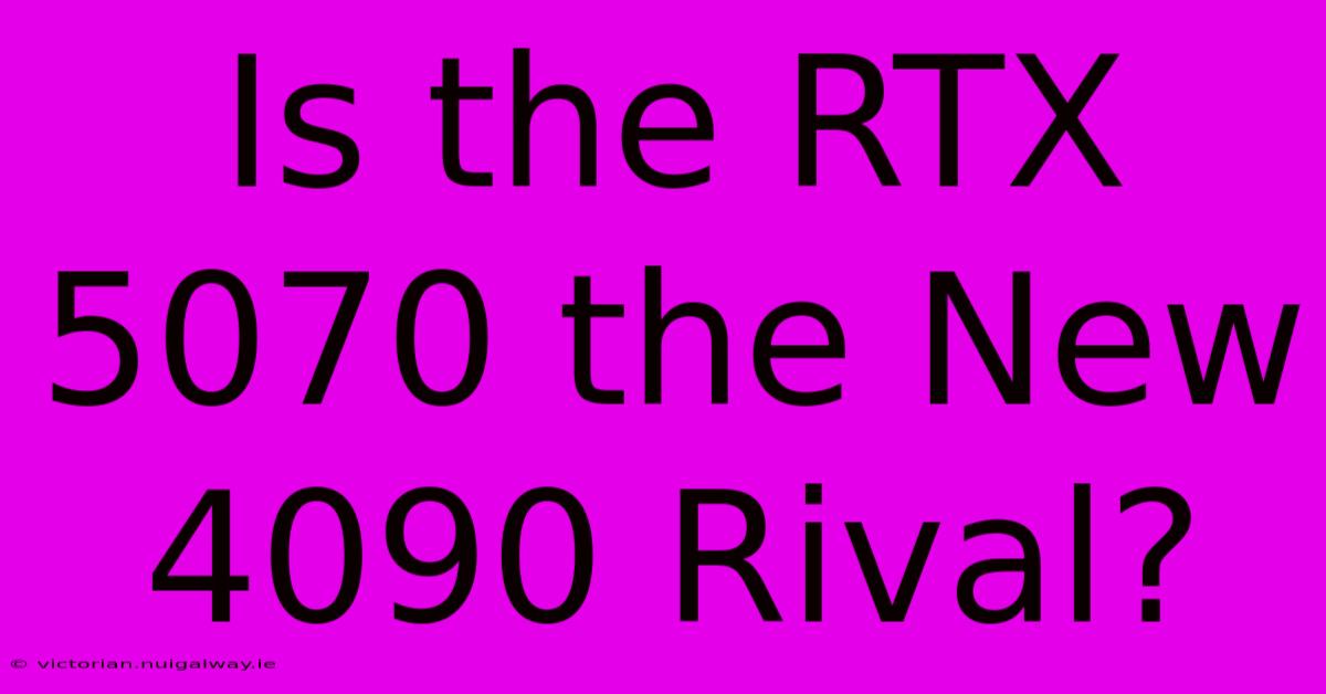 Is The RTX 5070 The New 4090 Rival?