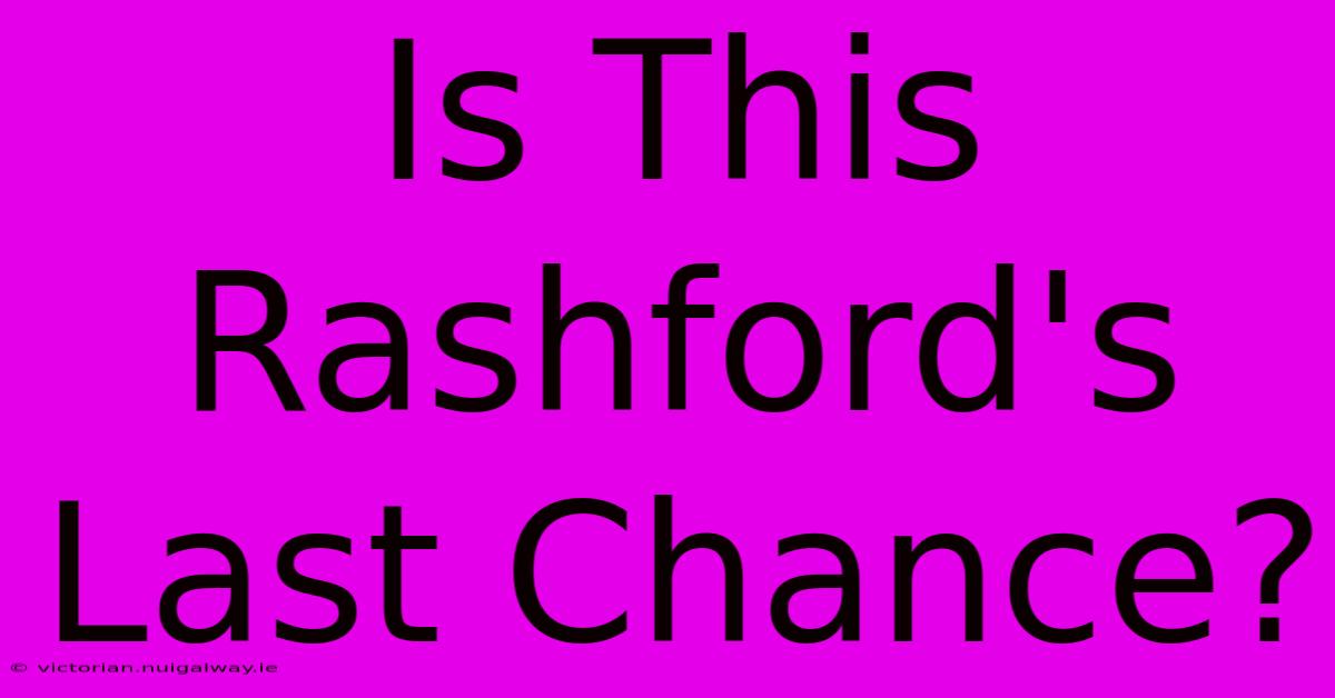 Is This Rashford's Last Chance?