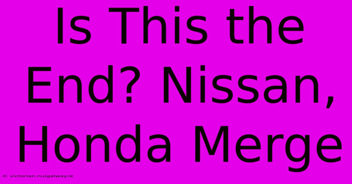 Is This The End? Nissan, Honda Merge