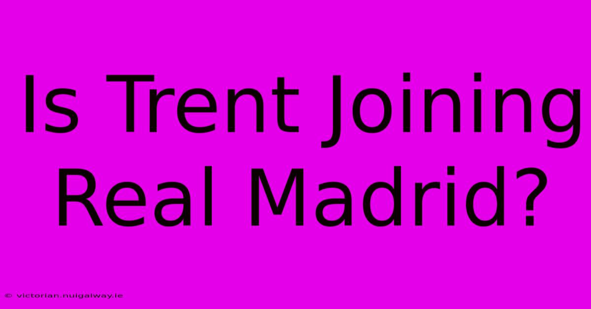 Is Trent Joining Real Madrid?