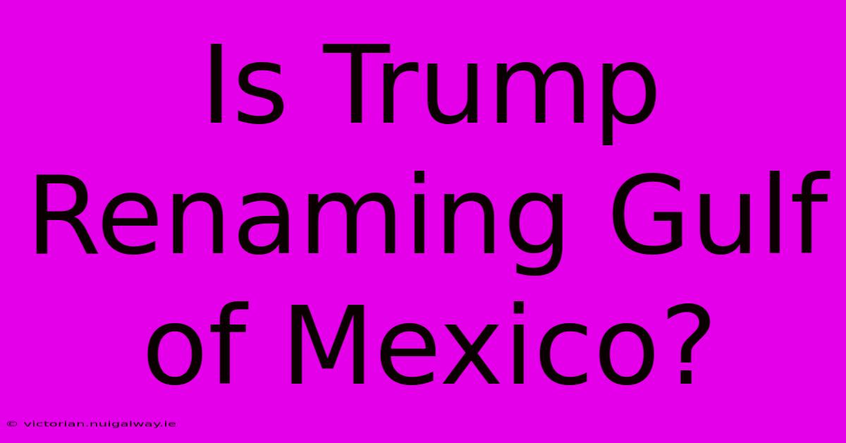 Is Trump Renaming Gulf Of Mexico?