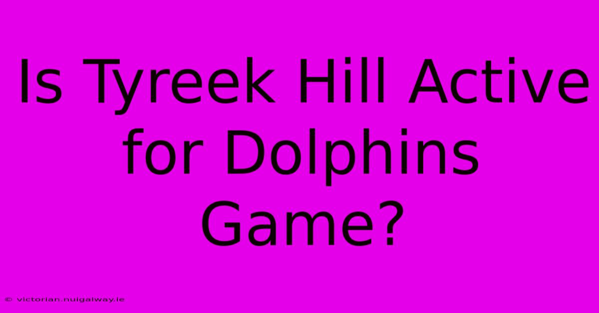 Is Tyreek Hill Active For Dolphins Game?