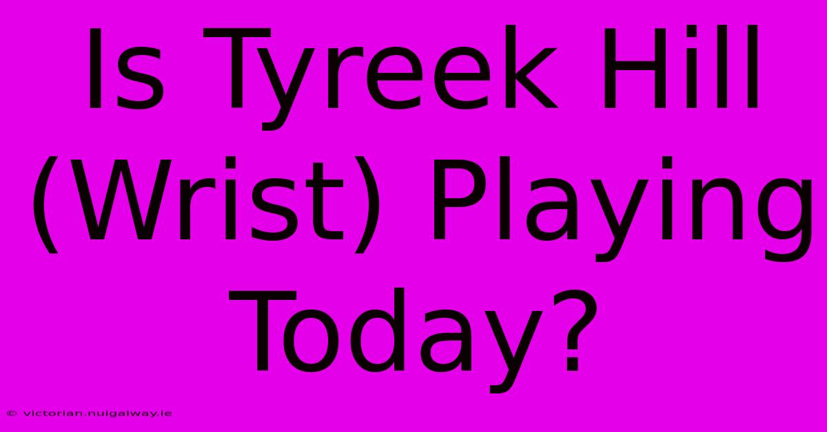 Is Tyreek Hill (Wrist) Playing Today?