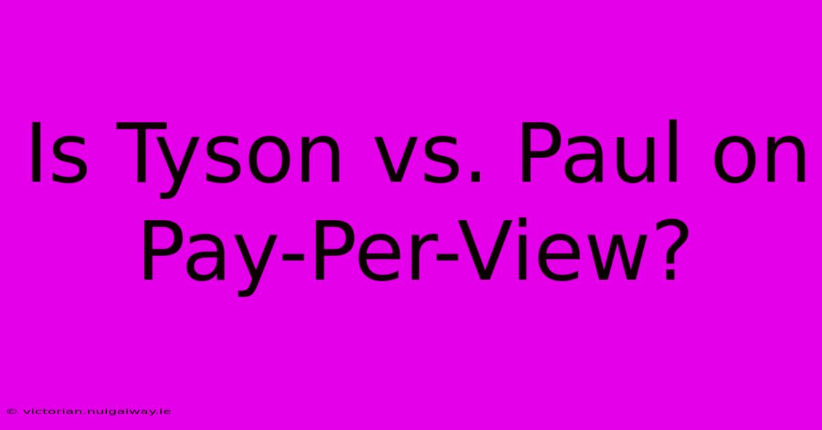 Is Tyson Vs. Paul On Pay-Per-View? 