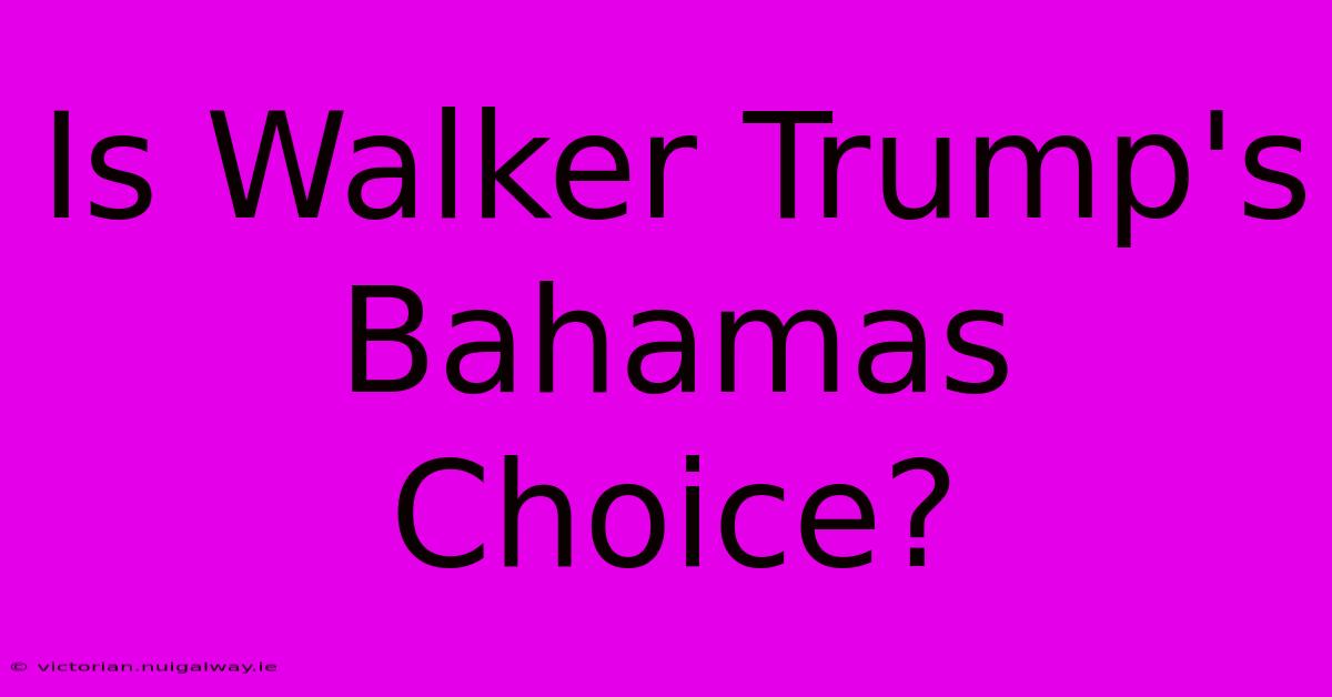 Is Walker Trump's Bahamas Choice?