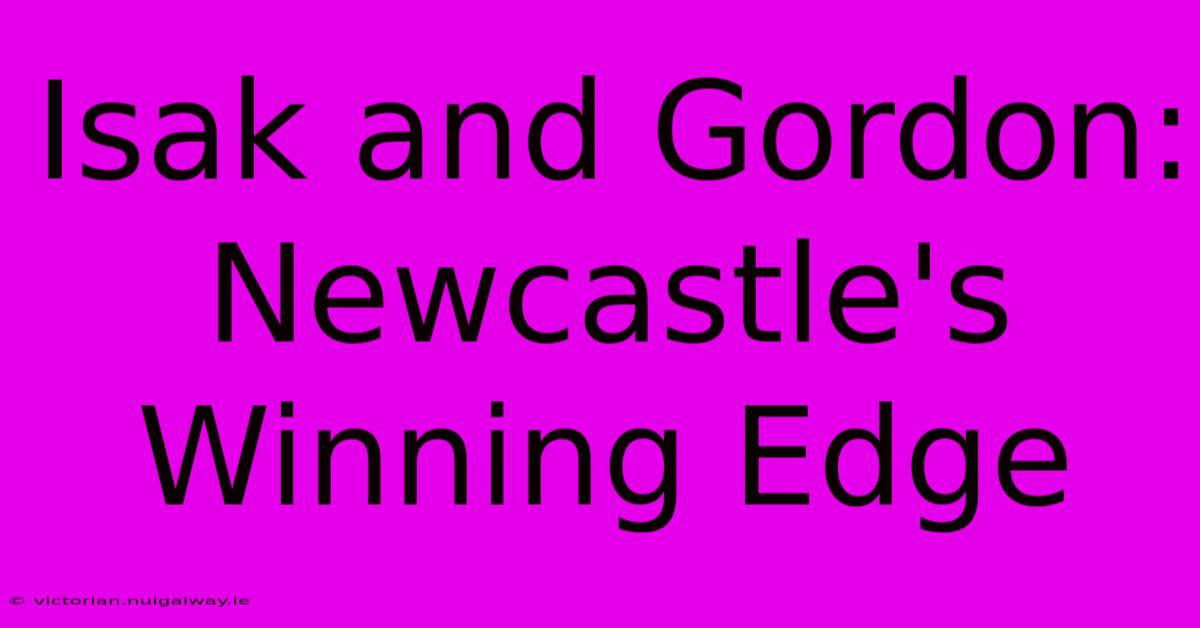 Isak And Gordon: Newcastle's Winning Edge