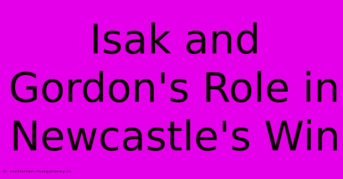 Isak And Gordon's Role In Newcastle's Win