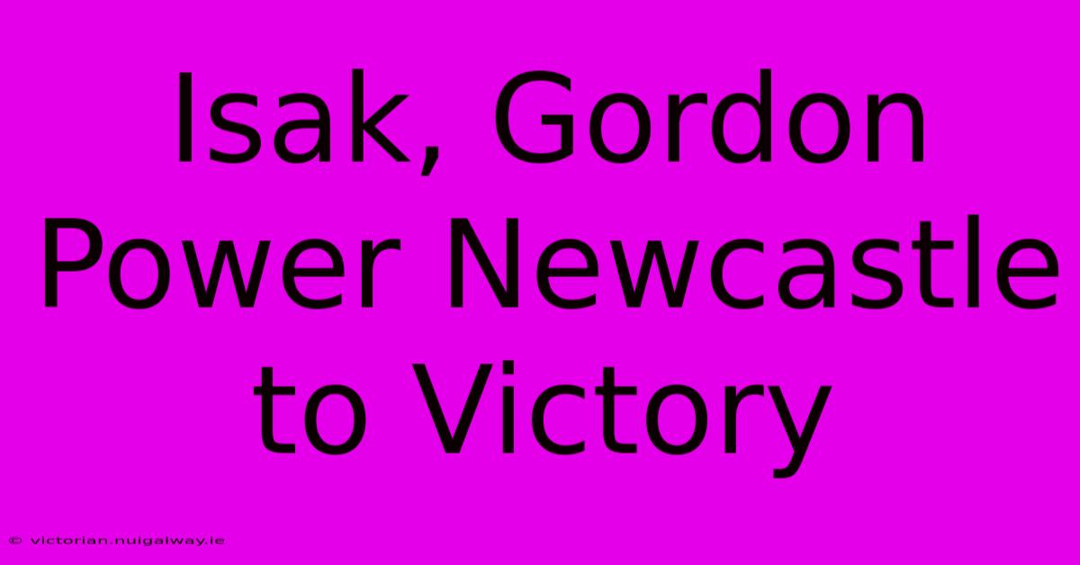 Isak, Gordon Power Newcastle To Victory