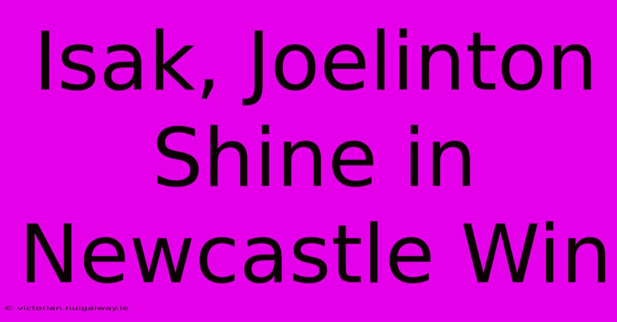 Isak, Joelinton Shine In Newcastle Win