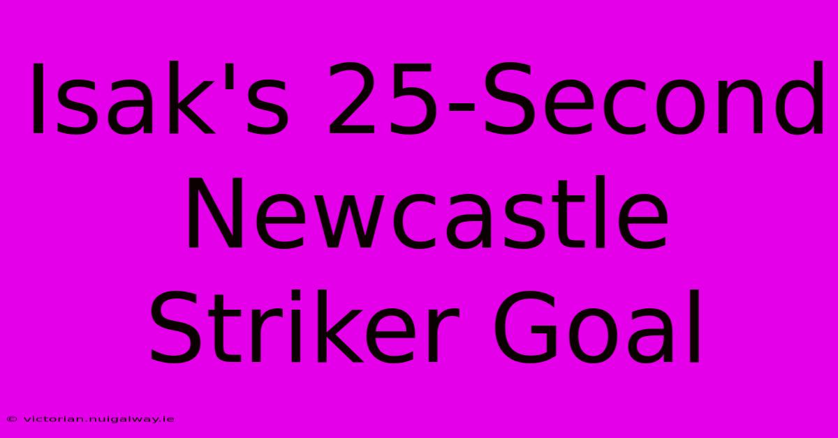 Isak's 25-Second Newcastle Striker Goal