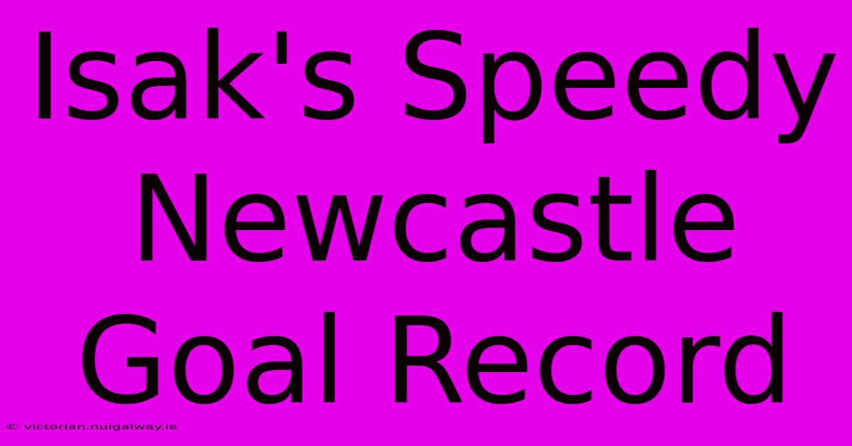 Isak's Speedy Newcastle Goal Record