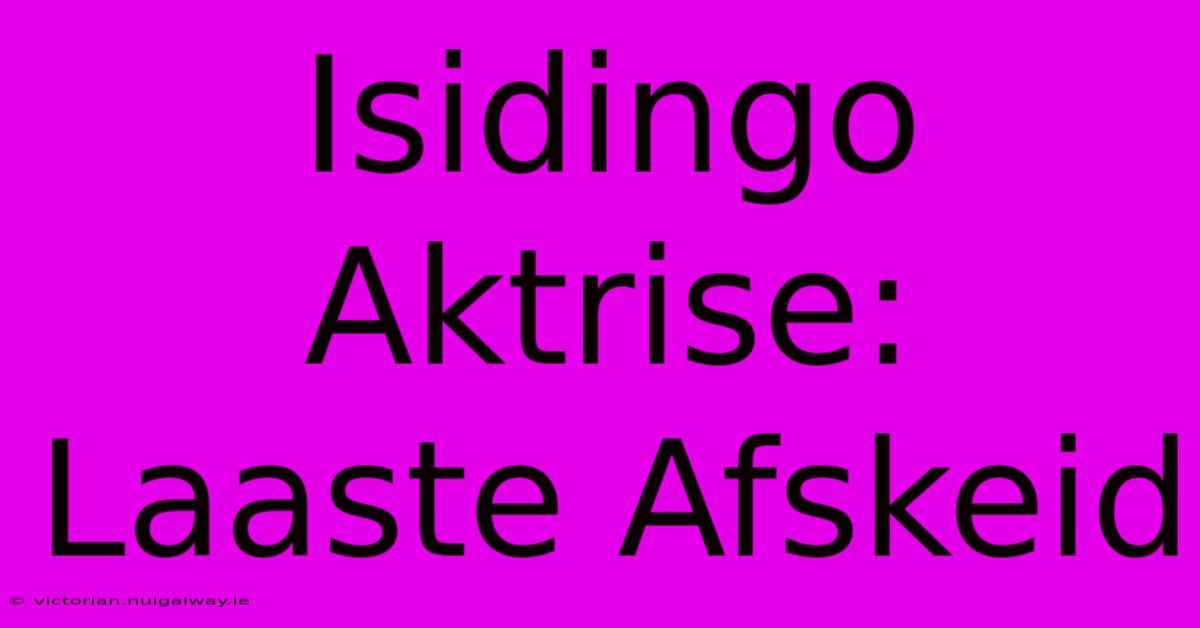 Isidingo Aktrise: Laaste Afskeid